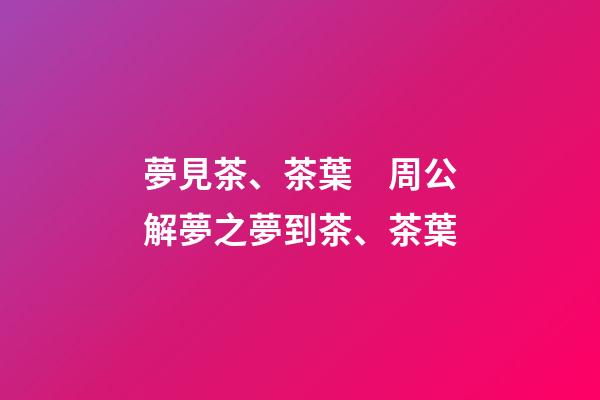 夢見茶、茶葉　周公解夢之夢到茶、茶葉